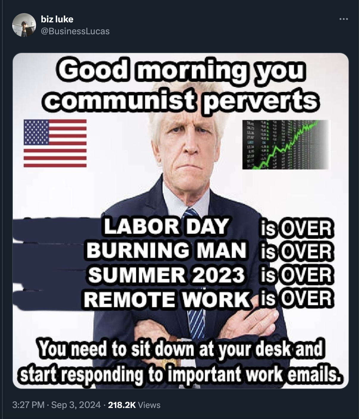 flyer - biz luke Good morning you communist perverts Labor Day is Over Burning Man is Over Summer 2023 is Over Remote Work is Over You need to sit down at your desk and start responding to important work emails. Views